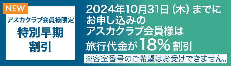 アスカクラブ会員様限定特別早期割引 2024年10月31日（木）までにお申し込みのアスカクラブ会員様は旅行代金が18％割引